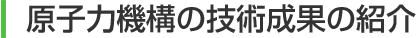 原子力機構の技術成果の紹介